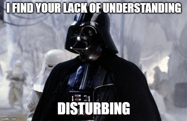 Darth Vader | I FIND YOUR LACK OF UNDERSTANDING DISTURBING | image tagged in darth vader | made w/ Imgflip meme maker