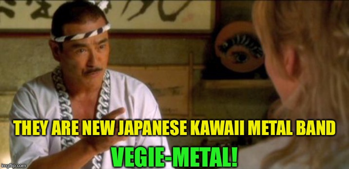kill bill sushi chef japanese | THEY ARE NEW JAPANESE KAWAII METAL BAND VEGIE-METAL! | image tagged in kill bill sushi chef japanese | made w/ Imgflip meme maker