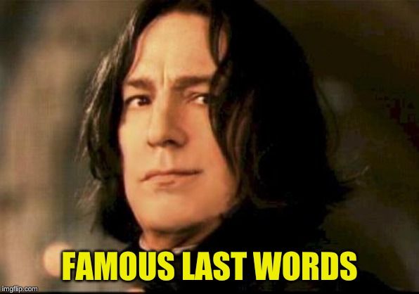 Severus snape smirking | FAMOUS LAST WORDS | image tagged in severus snape smirking | made w/ Imgflip meme maker