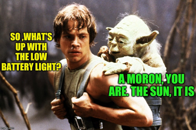 Star  Wars Luke and Yoda | SO ,WHAT'S UP WITH THE LOW BATTERY LIGHT? A MORON, YOU ARE. THE SUN, IT IS | image tagged in star wars luke and yoda | made w/ Imgflip meme maker