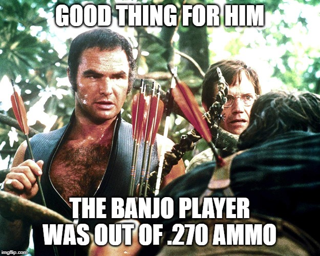 GOOD THING FOR HIM; THE BANJO PLAYER WAS OUT OF .270 AMMO | made w/ Imgflip meme maker