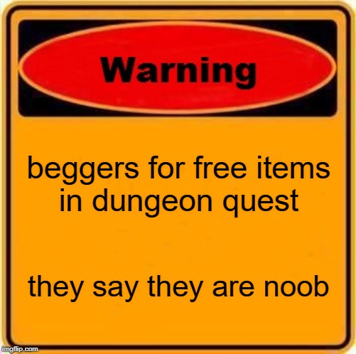 Warning Sign | beggers for free items
in dungeon quest; they say they are noob | image tagged in memes,warning sign | made w/ Imgflip meme maker