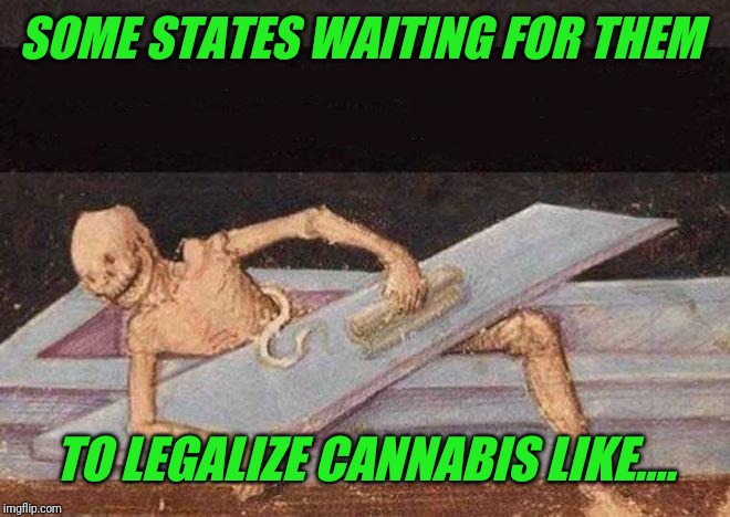 Skeleton Coming Out Of Coffin | SOME STATES WAITING FOR THEM; TO LEGALIZE CANNABIS LIKE.... | image tagged in skeleton coming out of coffin | made w/ Imgflip meme maker
