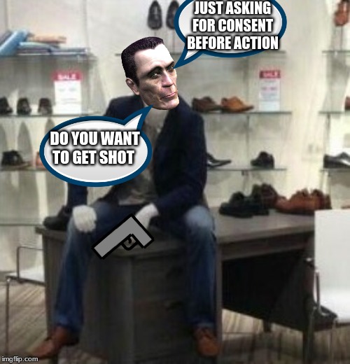 Consent to shoot | JUST ASKING FOR CONSENT BEFORE ACTION; DO YOU WANT TO GET SHOT | image tagged in cool mannequin,gun,shoot,mannequin | made w/ Imgflip meme maker