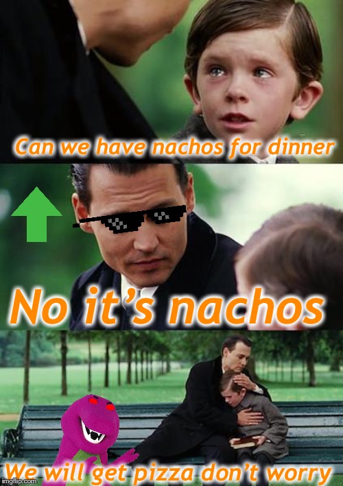 Noch yos | Can we have nachos for dinner; No it’s nachos; We will get pizza don’t worry | image tagged in memes,finding neverland | made w/ Imgflip meme maker