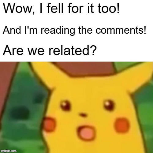 Surprised Pikachu Meme | Wow, I fell for it too! And I'm reading the comments! Are we related? | image tagged in memes,surprised pikachu | made w/ Imgflip meme maker