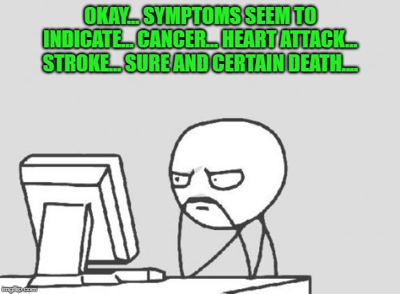 I never learn my lesson about searching for diseases. | OKAY... SYMPTOMS SEEM TO INDICATE... CANCER... HEART ATTACK... STROKE... SURE AND CERTAIN DEATH.... | image tagged in memes,computer guy,nixieknox | made w/ Imgflip meme maker