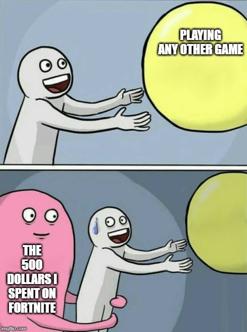 Running Away Balloon | PLAYING ANY OTHER GAME; THE 500 DOLLARS I SPENT ON FORTNITE | image tagged in memes,running away balloon | made w/ Imgflip meme maker