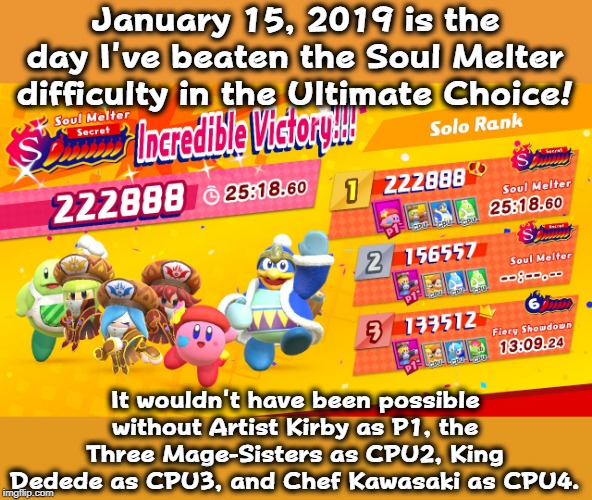 Soul Melter Victory | January 15, 2019 is the day I've beaten the Soul Melter difficulty in the Ultimate Choice! It wouldn't have been possible without Artist Kirby as P1, the Three Mage-Sisters as CPU2, King Dedede as CPU3, and Chef Kawasaki as CPU4. | image tagged in memes,kirby star allies,soul melter,victory,kirby | made w/ Imgflip meme maker