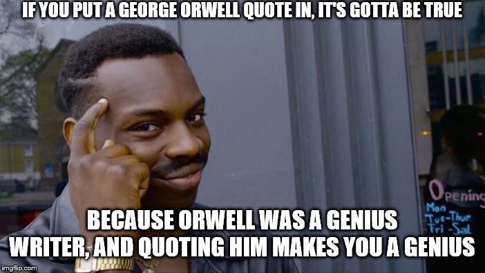 Roll Safe Think About It Meme | IF YOU PUT A GEORGE ORWELL QUOTE IN, IT'S GOTTA BE TRUE BECAUSE ORWELL WAS A GENIUS WRITER, AND QUOTING HIM MAKES YOU A GENIUS | image tagged in memes,roll safe think about it | made w/ Imgflip meme maker