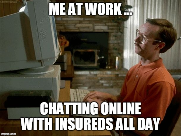 kip computer | ME AT WORK ... CHATTING ONLINE WITH INSUREDS ALL DAY | image tagged in kip computer | made w/ Imgflip meme maker