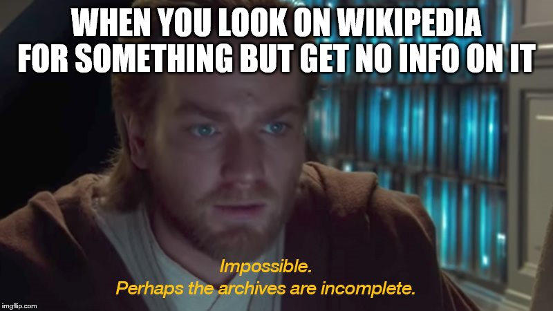 star wars prequel obi-wan archives are incomplete | WHEN YOU LOOK ON WIKIPEDIA FOR SOMETHING BUT GET NO INFO ON IT | image tagged in star wars prequel obi-wan archives are incomplete | made w/ Imgflip meme maker