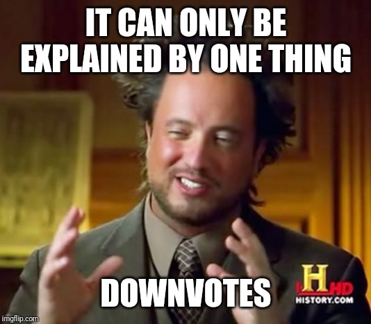 Ancient Aliens | IT CAN ONLY BE EXPLAINED BY ONE THING; DOWNVOTES | image tagged in memes,ancient aliens | made w/ Imgflip meme maker
