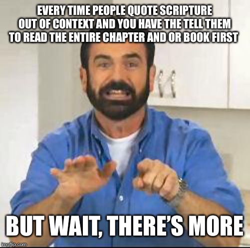 but wait there's more | EVERY TIME PEOPLE QUOTE SCRIPTURE OUT OF CONTEXT AND YOU HAVE THE TELL THEM TO READ THE ENTIRE CHAPTER AND OR BOOK FIRST; BUT WAIT, THERE’S MORE | image tagged in but wait there's more | made w/ Imgflip meme maker
