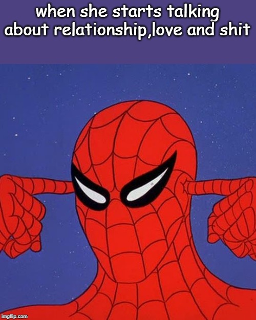 Spiderman not listening | when she starts talking about relationship,love and shit | image tagged in spiderman not listening | made w/ Imgflip meme maker
