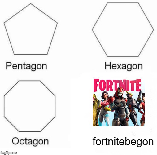 Pentagon Hexagon Octagon | fortnitebegon | image tagged in memes,pentagon hexagon octagon | made w/ Imgflip meme maker