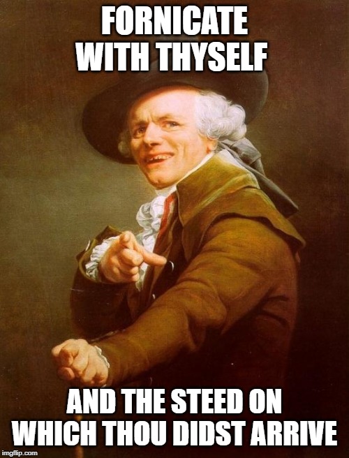 Yeah,
Go do that. | FORNICATE WITH THYSELF; AND THE STEED ON WHICH THOU DIDST ARRIVE | image tagged in memes,joseph ducreux,funny,funny meme | made w/ Imgflip meme maker