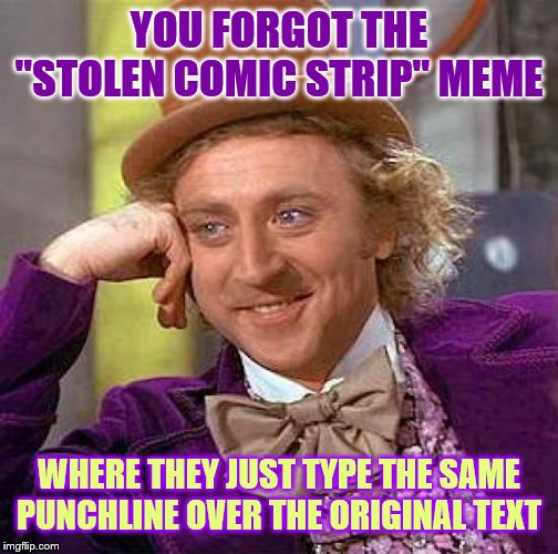 Creepy Condescending Wonka Meme | YOU FORGOT THE "STOLEN COMIC STRIP" MEME WHERE THEY JUST TYPE THE SAME PUNCHLINE OVER THE ORIGINAL TEXT | image tagged in memes,creepy condescending wonka | made w/ Imgflip meme maker