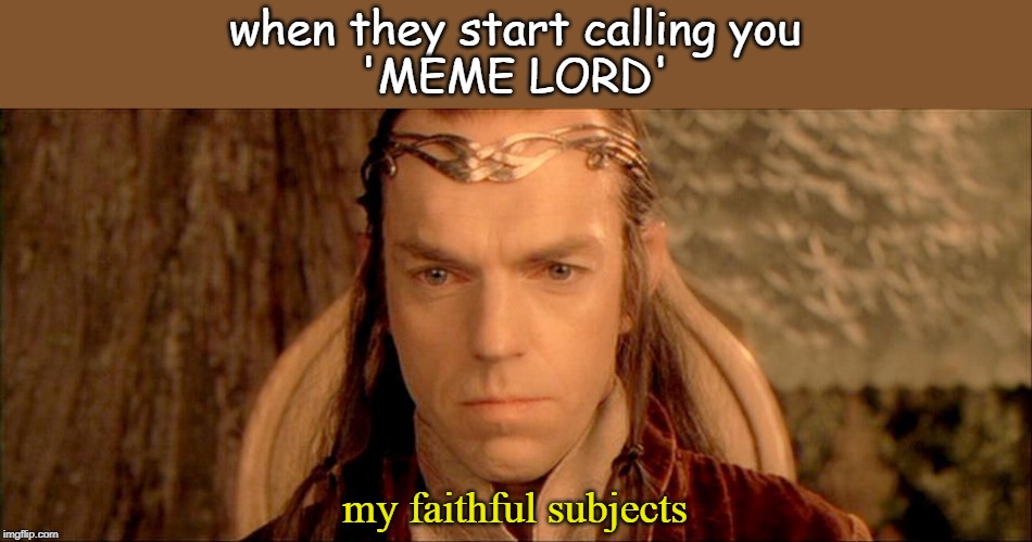 Lord Elrond | when they start calling you
'MEME LORD'; my faithful subjects | image tagged in lord elrond | made w/ Imgflip meme maker