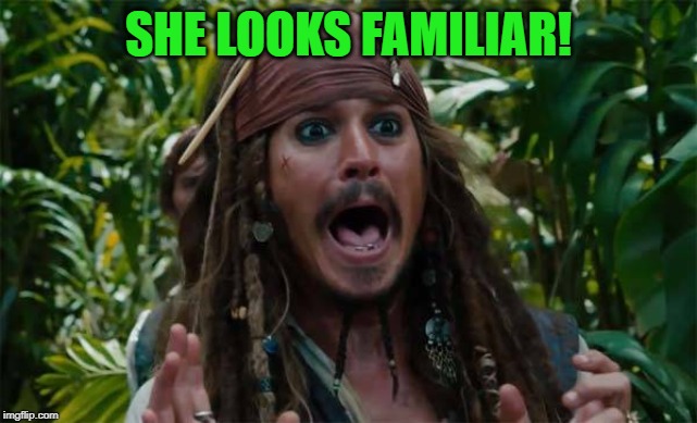 Capt Jack Sparrow Ahhh | SHE LOOKS FAMILIAR! | image tagged in capt jack sparrow ahhh | made w/ Imgflip meme maker