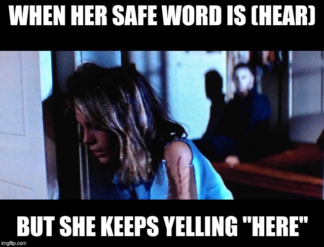 Halloween 1978 Safe word | WHEN HER SAFE WORD IS (HEAR); BUT SHE KEEPS YELLING "HERE" | image tagged in halloween 1978,halloween,michael myers | made w/ Imgflip meme maker