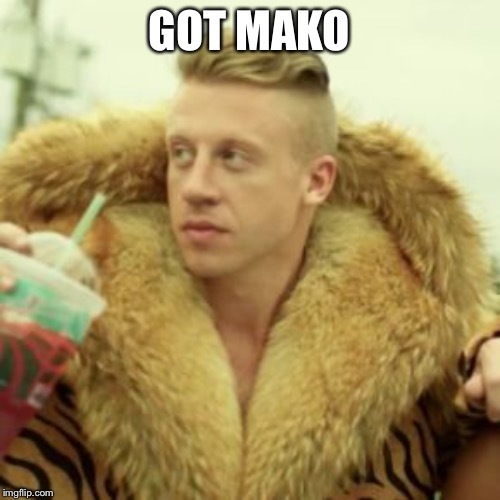 Macklemore Thrift Store Meme | GOT MAKO | image tagged in memes,macklemore thrift store | made w/ Imgflip meme maker
