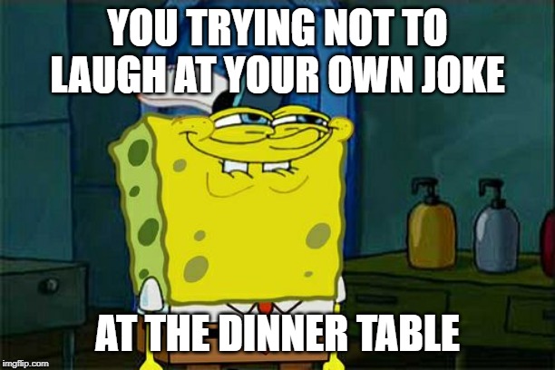 Don't You Squidward | YOU TRYING NOT TO LAUGH AT YOUR OWN JOKE; AT THE DINNER TABLE | image tagged in memes,dont you squidward | made w/ Imgflip meme maker