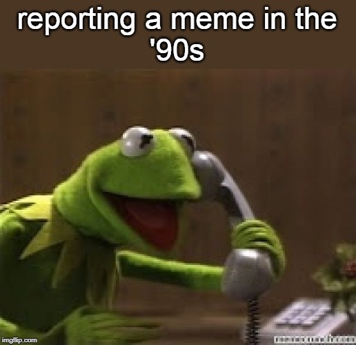 Kermit The Frog At Phone | reporting a meme in the
'90s | image tagged in kermit the frog at phone | made w/ Imgflip meme maker