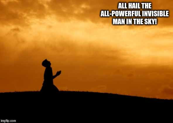 prayer | ALL HAIL THE ALL-POWERFUL INVISIBLE MAN IN THE SKY! | image tagged in prayer | made w/ Imgflip meme maker