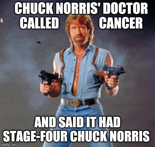 Chuck Norris Guns Meme | CHUCK NORRIS' DOCTOR     CALLED                CANCER; AND SAID IT HAD STAGE-FOUR CHUCK NORRIS | image tagged in memes,chuck norris guns,chuck norris | made w/ Imgflip meme maker