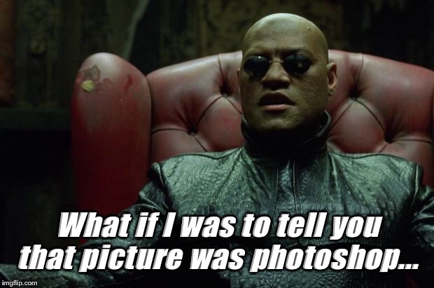 Matrix Morpheus  | What if I was to tell you that picture was photoshop... | image tagged in matrix morpheus | made w/ Imgflip meme maker