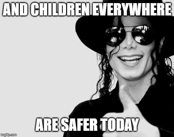 Michael Jackson - Okay Yes Sign | AND CHILDREN EVERYWHERE ARE SAFER TODAY | image tagged in michael jackson - okay yes sign | made w/ Imgflip meme maker