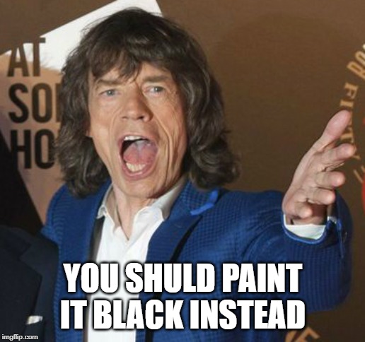 Mick Jagger Wtf | YOU SHULD PAINT IT BLACK INSTEAD | image tagged in mick jagger wtf | made w/ Imgflip meme maker