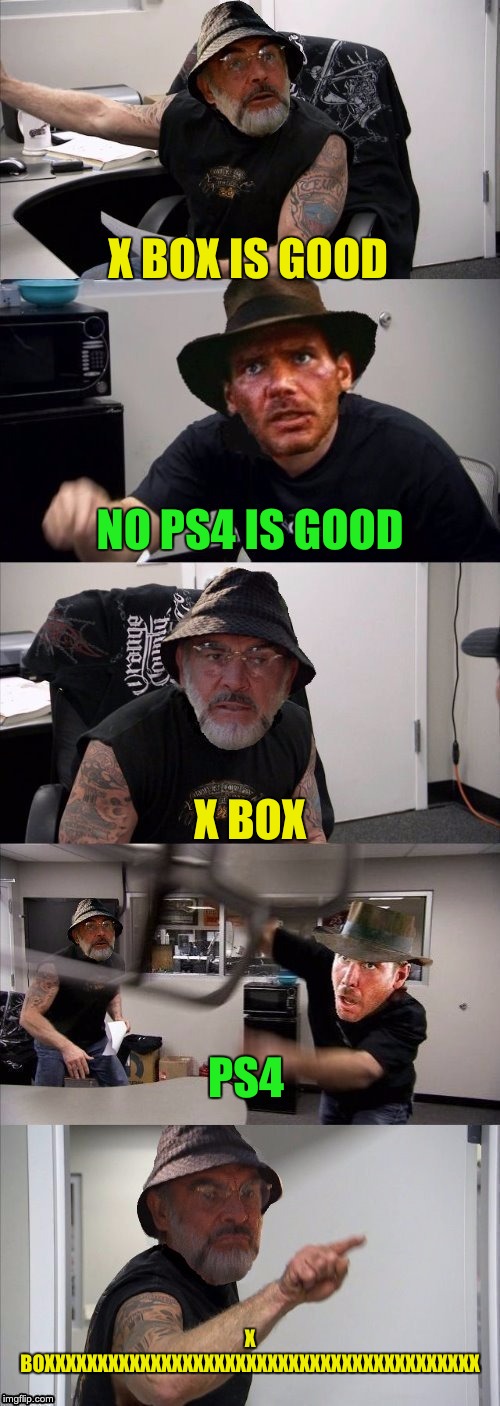 American Chopper Argument Indiana Jones Style Template |  X BOX IS GOOD; NO PS4 IS GOOD; X BOX; PS4; X BOXXXXXXXXXXXXXXXXXXXXXXXXXXXXXXXXXXXXXXXXX | image tagged in american chopper argument indiana jones style template | made w/ Imgflip meme maker