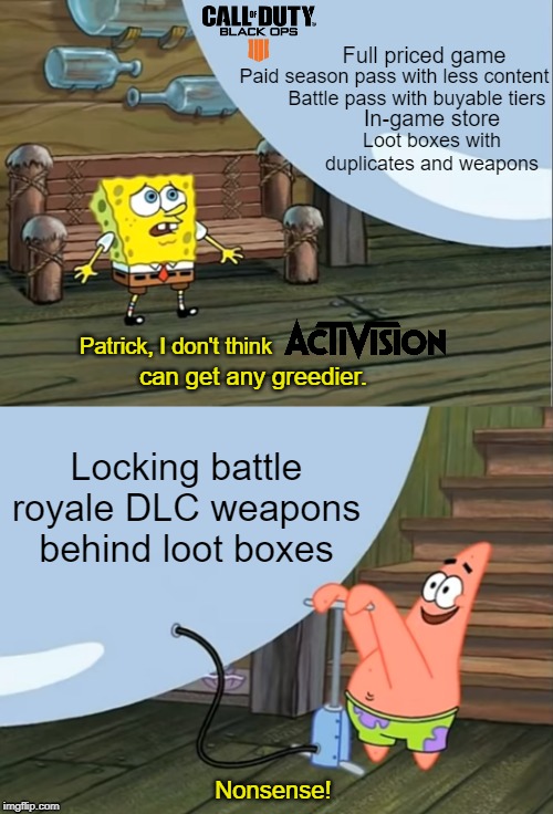 Blackout Blackjack Stashes | Full priced game; Paid season pass with less content; Battle pass with buyable tiers; In-game store; Loot boxes with duplicates and weapons; Patrick, I don't think; can get any greedier. Locking battle royale DLC weapons behind loot boxes; Nonsense! | image tagged in call of duty,black ops 4,loot boxes,supply drops,dlc,weapons | made w/ Imgflip meme maker