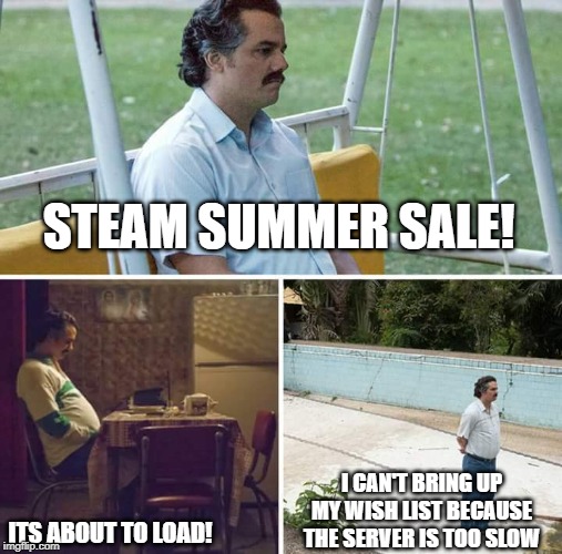 Sad Pablo Escobar Meme | STEAM SUMMER SALE! I CAN'T BRING UP MY WISH LIST BECAUSE THE SERVER IS TOO SLOW; ITS ABOUT TO LOAD! | image tagged in sad pablo escobar | made w/ Imgflip meme maker