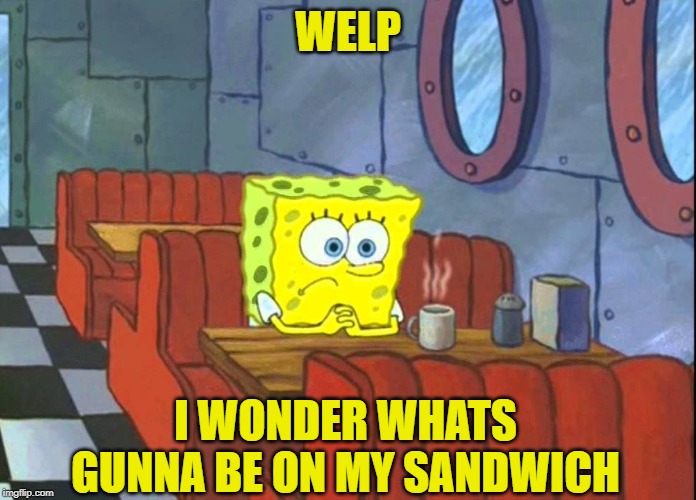 WELP I WONDER WHATS GUNNA BE ON MY SANDWICH | made w/ Imgflip meme maker
