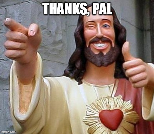 Jesus thanks you | THANKS, PAL | image tagged in jesus thanks you | made w/ Imgflip meme maker