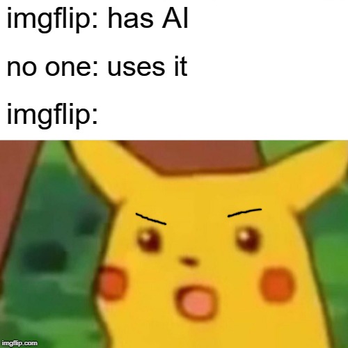 Surprised Pikachu | imgflip: has AI; no one: uses it; imgflip: | image tagged in memes,surprised pikachu | made w/ Imgflip meme maker