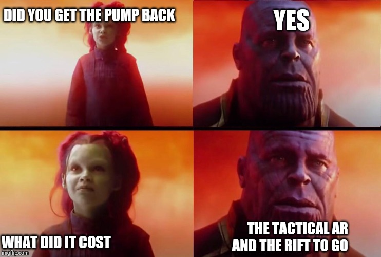What did it cost? | DID YOU GET THE PUMP BACK; YES; WHAT DID IT COST; THE TACTICAL AR AND THE RIFT TO GO | image tagged in what did it cost | made w/ Imgflip meme maker