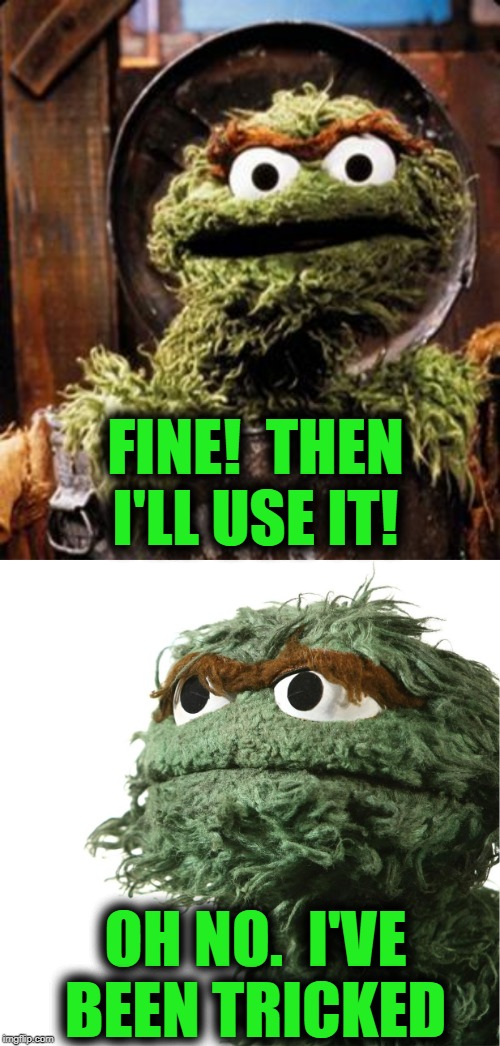 FINE!  THEN I'LL USE IT! OH NO.  I'VE BEEN TRICKED | image tagged in oscar the grouch | made w/ Imgflip meme maker