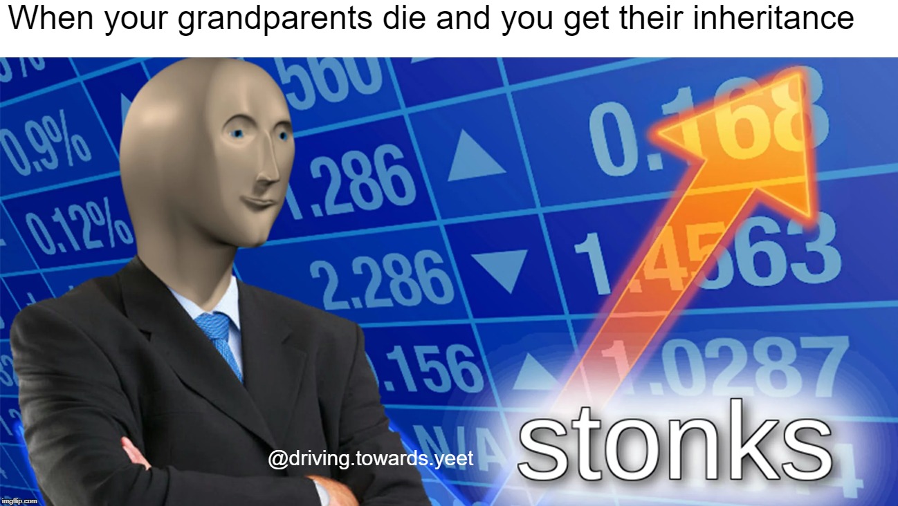 stonks template | When your grandparents die and you get their inheritance; @driving.towards.yeet | image tagged in stonks template,stonks | made w/ Imgflip meme maker