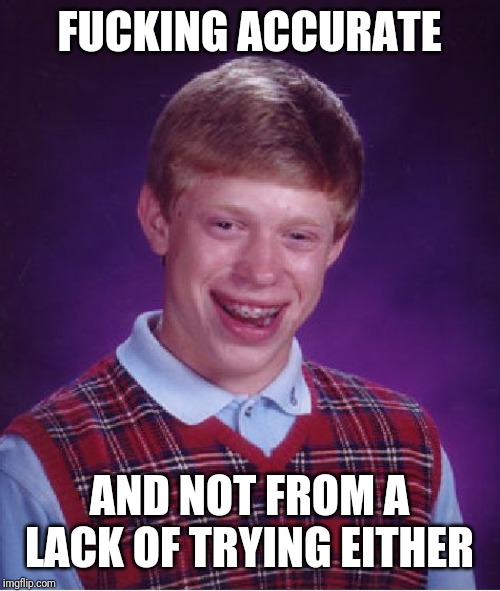 Bad Luck Brian Meme | F**KING ACCURATE AND NOT FROM A LACK OF TRYING EITHER | image tagged in memes,bad luck brian | made w/ Imgflip meme maker