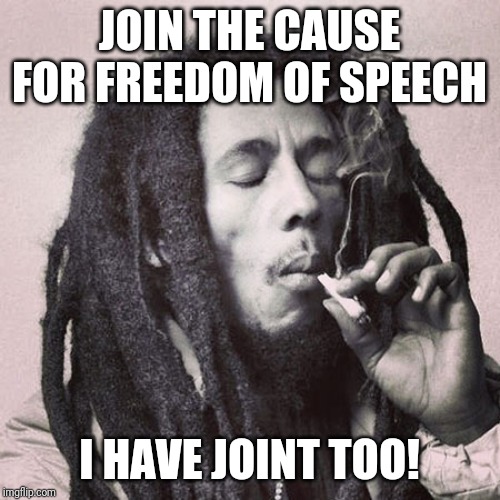 Bob Marley smoking joint | JOIN THE CAUSE FOR FREEDOM OF SPEECH I HAVE JOINT TOO! | image tagged in bob marley smoking joint | made w/ Imgflip meme maker