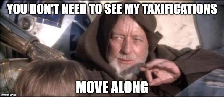 These Aren't The Droids You Were Looking For Meme | YOU DON'T NEED TO SEE MY TAXIFICATIONS MOVE ALONG | image tagged in memes,these arent the droids you were looking for | made w/ Imgflip meme maker