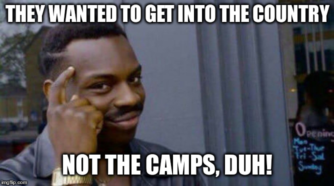 you cant if | THEY WANTED TO GET INTO THE COUNTRY NOT THE CAMPS, DUH! | image tagged in you cant if | made w/ Imgflip meme maker