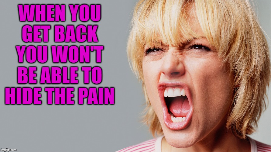 WHEN YOU GET BACK YOU WON'T BE ABLE TO HIDE THE PAIN | made w/ Imgflip meme maker