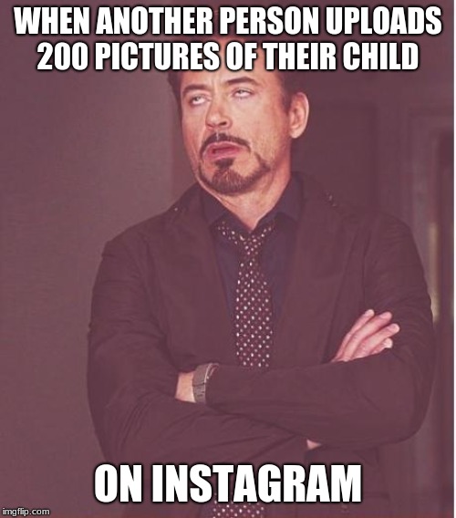 Face You Make Robert Downey Jr Meme | WHEN ANOTHER PERSON UPLOADS 200 PICTURES OF THEIR CHILD; ON INSTAGRAM | image tagged in memes,face you make robert downey jr | made w/ Imgflip meme maker