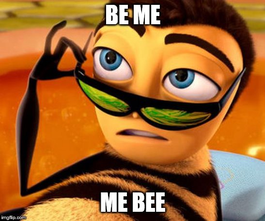 Bee Movie | BE ME; ME BEE | image tagged in bee movie | made w/ Imgflip meme maker