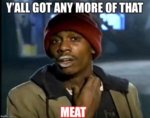 Y'all Got Any More Of That Meme | Y’ALL GOT ANY MORE OF THAT; MEAT | image tagged in memes,y'all got any more of that | made w/ Imgflip meme maker